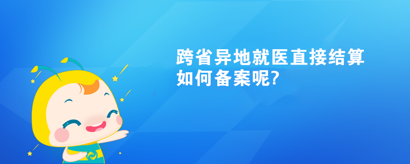 跨省異地就醫(yī)直接結算如何備案呢?