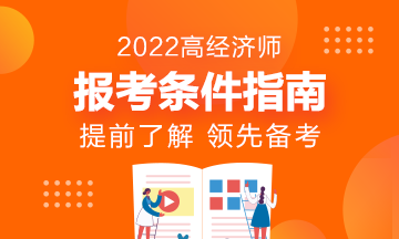 報名指南！想報考2022年高級經(jīng)濟師？它的報考條件了解了嗎?