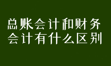 總賬會(huì)計(jì)和財(cái)務(wù)會(huì)計(jì)有什么區(qū)別？