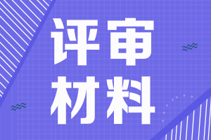 貴州2021年高級會計師評審申報材料目錄及報送要求