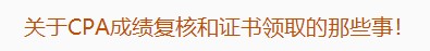 廣東注協(xié)：關(guān)于CPA成績(jī)復(fù)核和證書領(lǐng)取的那些事！