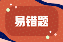 2022年注會《稅法》基礎(chǔ)階段易混易錯題（一）