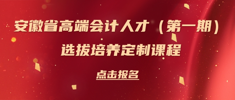 安徽省高端會計人才（第一期）選拔培養(yǎng)定制課程