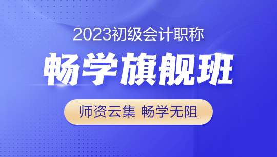 2023年初級(jí)會(huì)計(jì)暢學(xué)旗艦班全新上線！更全！更?。「?！