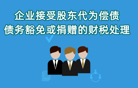 《企業(yè)接受股東代為償債、債務豁免或捐贈的財稅處理》