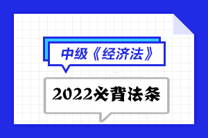 2022中級會計(jì)職稱經(jīng)濟(jì)法必背法條匯總