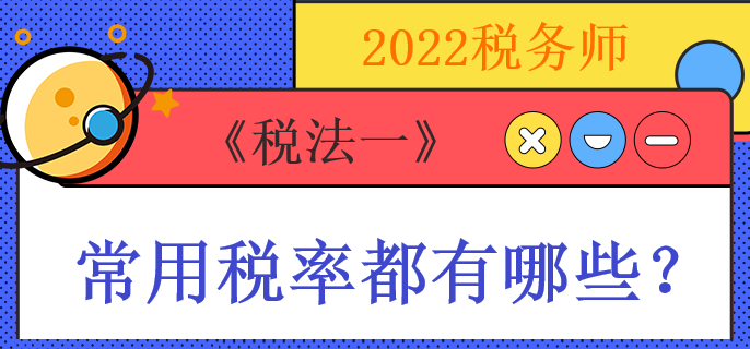 2022稅務(wù)師《稅法一》常用稅率都有哪些？