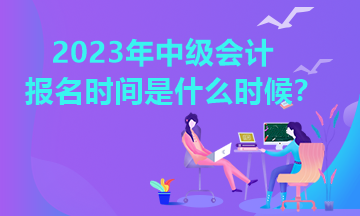 江西2023年中級(jí)會(huì)計(jì)報(bào)名時(shí)間是什么時(shí)候？