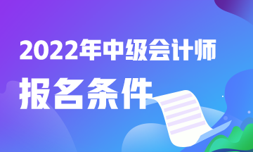 2022中級會計報名條件有什么？