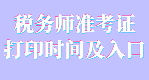 稅務(wù)師準(zhǔn)考證打印時(shí)間及入口