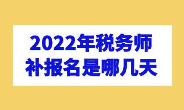 2022年稅務(wù)師補報名是哪幾天