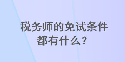 稅務師的免試條件都有什么？