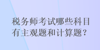 稅務(wù)師考試哪些科目有主觀題和計算題？