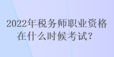 2022年稅務(wù)師職業(yè)資格在什么時候考試？