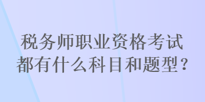 稅務(wù)師職業(yè)資格考試都有什么科目和題型？