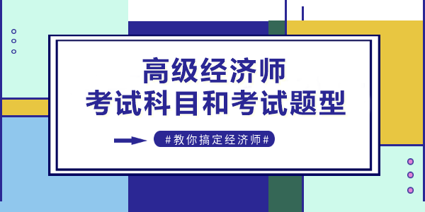 高級(jí)經(jīng)濟(jì)師考試科目和考試題型是什么