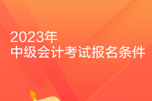 浙江2023年會(huì)計(jì)中級報(bào)名條件