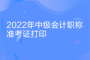 安徽2022中級會計證考試準考證打印時間什么時候公布？