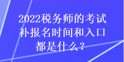 2022稅務師的考試補報名時間和入口都是什么？