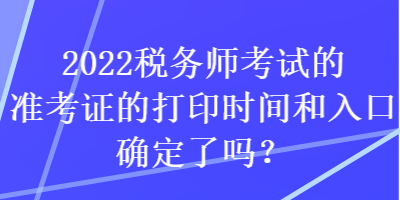 2022稅務(wù)師考試的準(zhǔn)考證的打印時(shí)間和入口確定了嗎？