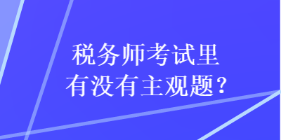 稅務師考試里有沒有主觀題？