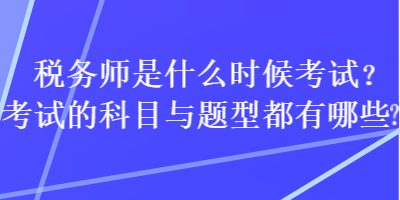 稅務(wù)師是什么時候考試？考試的科目與題型都有哪些？