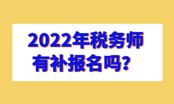 2022年稅務(wù)師有補(bǔ)報(bào)名嗎？