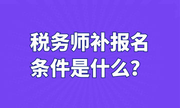 稅務(wù)師補(bǔ)報(bào)名 條件是什么？