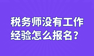 稅務(wù)師沒(méi)有工作 經(jīng)驗(yàn)怎么報(bào)名