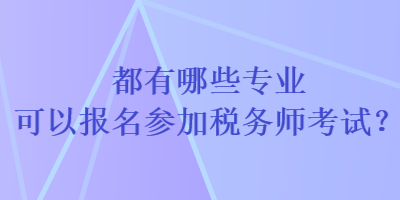 都有哪些專業(yè)可以報(bào)名參加稅務(wù)師考試？