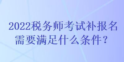 2022稅務師考試補報名需要滿足什么條件？