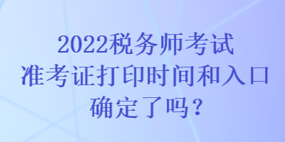 2022稅務(wù)師考試準(zhǔn)考證打印時(shí)間和入口確定了嗎？