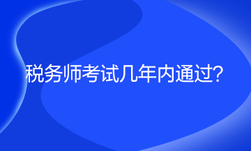 稅務(wù)師考試幾年內(nèi)通過？