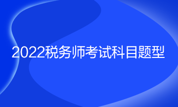 2022稅務(wù)師考試科目題型