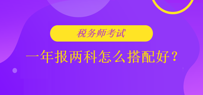 稅務(wù)師考試一年報(bào)兩科怎么搭配好？