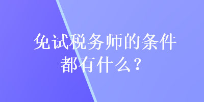 免試稅務(wù)師的條件都有什么？