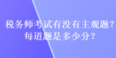 稅務師考試有沒有主觀題？每道題是多少分？