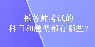 稅務(wù)師考試的科目和題型都有哪些？