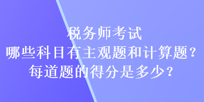 稅務師考試哪些科目有主觀題和計算題？每道題的得分又是多少？