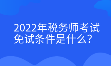 2022年稅務(wù)師考試免試條件是什么？