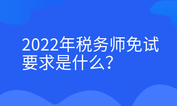 2022年稅務(wù)師免試要求是什么？