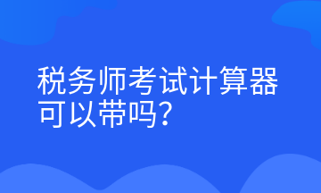 稅務(wù)師考試計(jì)算器可以帶嗎？