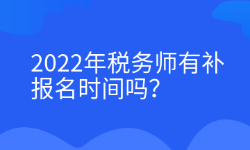 2022年稅務(wù)師有補(bǔ)報(bào)名時(shí)間嗎