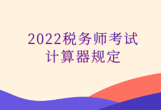 2022稅務(wù)師考試 計(jì)算器規(guī)定