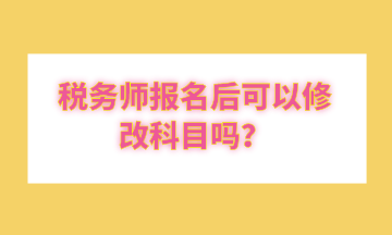 稅務(wù)師報名后可以修改科目嗎？