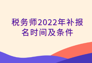 稅務(wù)師2022年補(bǔ)報(bào)名時(shí)間及條件