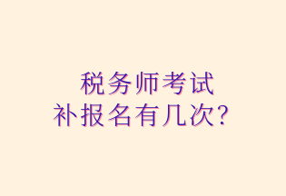 稅務(wù)師考試 補報名有幾次？