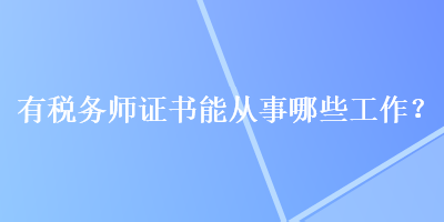 有稅務(wù)師證書能從事哪些工作？