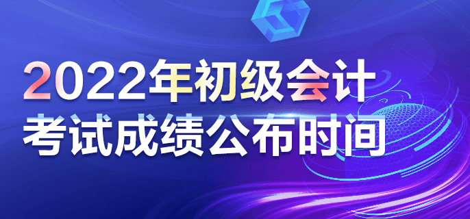 2022年初級會計考試成績公布時間