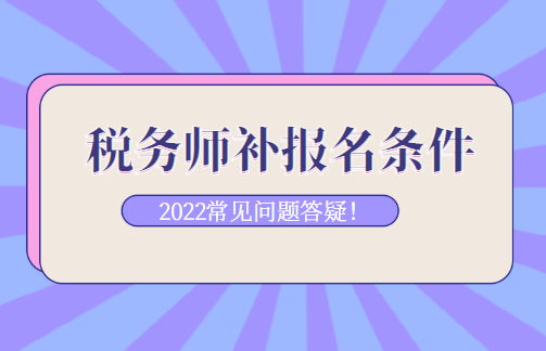 稅務(wù)師補報名條件常見問題答疑